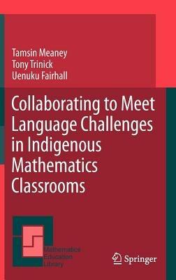 Collaborating to Meet Language Challenges in Indigenous Mathematics Classrooms - Tamsin Meaney,Tony Trinick,Uenuku Fairhall - cover