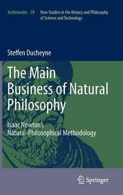 “The main Business of natural Philosophy”: Isaac Newton’s Natural-Philosophical Methodology - Steffen Ducheyne - cover