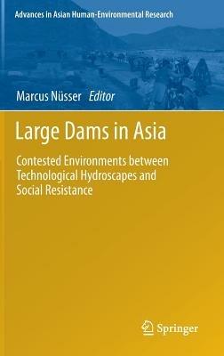 Large Dams in Asia: Contested Environments between Technological Hydroscapes and Social Resistance - cover