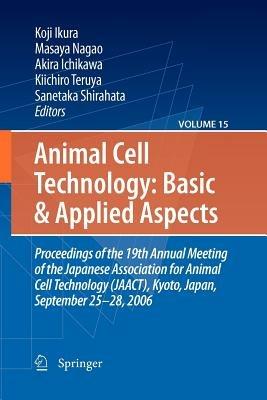 Animal Cell Technology: Basic & Applied Aspects: Proceedings of the 19th Annual Meeting of the Japanese Association for Animal Cell Technology (JAACT), Kyoto, Japan, September 25-28, 2006 - cover