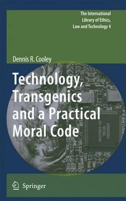 Technology, Transgenics and a Practical Moral Code - Dennis R. Cooley - cover
