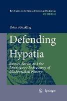 Defending Hypatia: Ramus, Savile, and the Renaissance Rediscovery of Mathematical History - Robert Goulding - cover