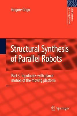 Structural Synthesis of Parallel Robots: Part 3: Topologies with Planar Motion of the Moving Platform - Grigore Gogu - cover