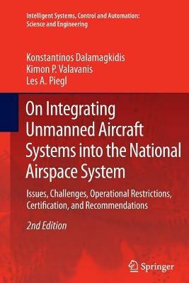On Integrating Unmanned Aircraft Systems into the National Airspace System: Issues, Challenges, Operational Restrictions, Certification, and Recommendations - Konstantinos Dalamagkidis,Kimon P. Valavanis,Les A. Piegl - cover