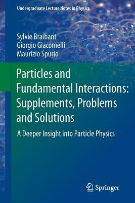 Particles and Fundamental Interactions: Supplements, Problems and Solutions: A Deeper Insight into Particle Physics - Sylvie Braibant,Giorgio Giacomelli,Maurizio Spurio - cover