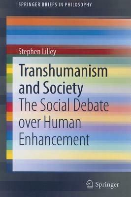Transhumanism and Society: The Social Debate over Human Enhancement - Stephen Lilley - cover