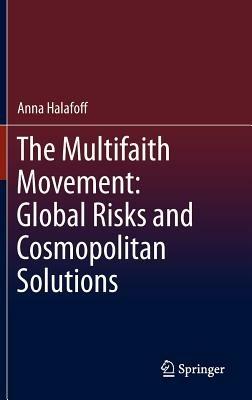 The Multifaith Movement: Global Risks and Cosmopolitan Solutions - Anna Halafoff - cover