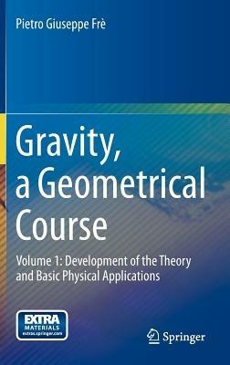 Gravity, a Geometrical Course: Volume 1: Development of the Theory and Basic Physical Applications - Pietro Giuseppe Frè - cover
