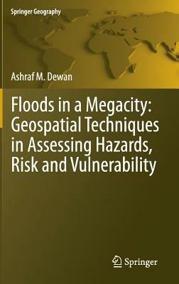 Floods in a Megacity: Geospatial Techniques in Assessing Hazards, Risk and Vulnerability - Ashraf Dewan - cover