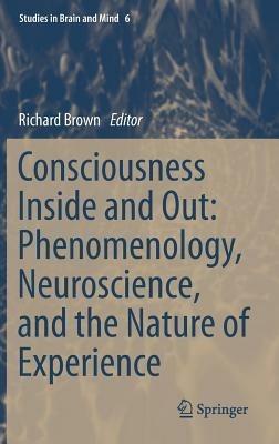 Consciousness Inside and Out: Phenomenology, Neuroscience, and the Nature of Experience - cover