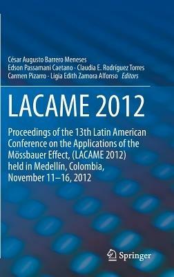 LACAME 2012: Proceedings of the 13th Latin American Conference on the Applications of the Mössbauer Effect, (LACAME 2012) held in Medellin, Colombia, November 11 - 16, 2012 - cover