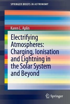 Electrifying Atmospheres: Charging, Ionisation and Lightning in the Solar System and Beyond - Karen Aplin - cover