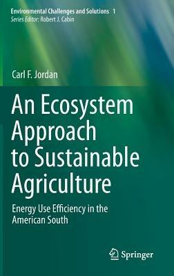 An Ecosystem Approach to Sustainable Agriculture: Energy Use Efficiency in the American South - Carl F. Jordan - cover