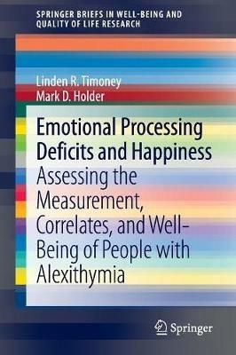 Emotional Processing Deficits and Happiness: Assessing the Measurement, Correlates, and Well-Being of People with Alexithymia - Linden R. Timoney,Mark D. Holder - cover