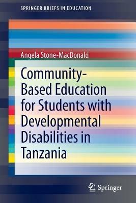 Community-Based Education for Students with Developmental Disabilities in Tanzania - Angela Stone-MacDonald - cover