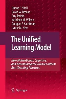 The Unified Learning Model: How Motivational, Cognitive, and Neurobiological Sciences Inform Best Teaching Practices - Duane F. Shell,David W. Brooks,Guy Trainin - cover