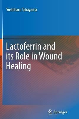 Lactoferrin and its Role in Wound Healing - Yoshiharu Takayama - cover