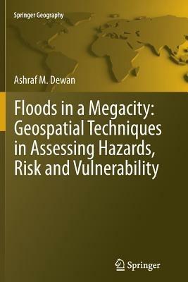 Floods in a Megacity: Geospatial Techniques in Assessing Hazards, Risk and Vulnerability - Ashraf Dewan - cover