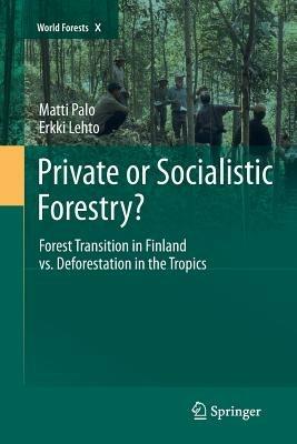 Private or Socialistic Forestry?: Forest Transition in Finland vs. Deforestation in the Tropics - Matti Palo,Erkki Lehto - cover