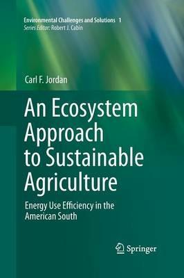 An Ecosystem Approach to Sustainable Agriculture: Energy Use Efficiency in the American South - Carl F. Jordan - cover