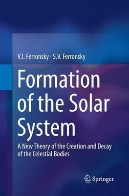 Formation of the Solar System: A New Theory of the Creation and Decay of the Celestial Bodies - V.I. Ferronsky,S.V. Ferronsky - cover