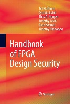 Handbook of FPGA Design Security - Ted Huffmire,Cynthia Irvine,Thuy D. Nguyen - cover