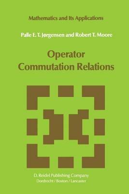 Operator Commutation Relations: Commutation Relations for Operators, Semigroups, and Resolvents with Applications to Mathematical Physics and Representations of Lie Groups - P.E.T. Jørgensen,R.T. Moore - cover