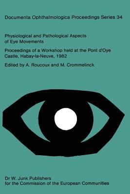 Physiological and Pathological Aspects of Eye Movements: Proceedings of a Workshop held at the Pont d’Oye Castle, Habay-la-Neuve, Belgium, March 27–30, 1982 Sponsored by the Commission of the European Communities, as advised by the Committee on Medical an Public Health Research - cover