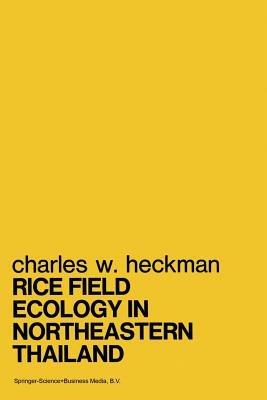 Rice Field Ecology in Northeastern Thailand: The Effect of Wet and Dry Seasons on a Cultivated Aquatic Ecosystem - Charles W. Heckman - cover