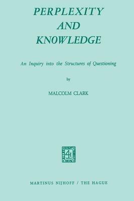 Perplexity and Knowledge: An Inquiry into the Structures of Questioning - M. Clark - cover