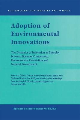 Adoption of Environmental Innovations: The Dynamics of Innovation as Interplay between Business Competence, Environmental Orientation and Network Involvement - Koos van Dijken,Yvonne Prince,T.J. Wolters - cover
