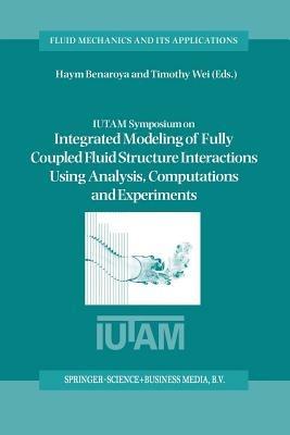 IUTAM Symposium on Integrated Modeling of Fully Coupled Fluid Structure Interactions Using Analysis, Computations and Experiments: Proceedings of the IUTAM Symposium held at Rutgers University, New Jersey, U.S.A., 2–6 June 2003 - cover