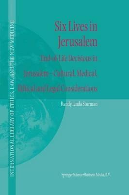 Six Lives in Jerusalem: End-of-Life Decisions in Jerusalem — Cultural, Medical, Ethical and Legal Considerations - Randy L. Sturman - cover