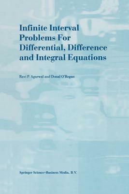 Infinite Interval Problems for Differential, Difference and Integral Equations - R.P. Agarwal,Donal O'Regan - cover
