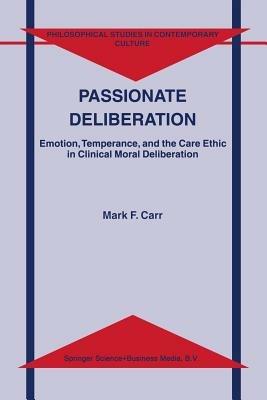 Passionate Deliberation: Emotion, Temperance, and the Care Ethic in Clinical Moral Deliberation - M.F. Carr - cover