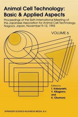 Animal Cell Technology: Basic & Applied Aspects: Proceedings of the Sixth International Meeting of the Japanese Association for Animal Cell Technology, Nagoya, Japan, November 9–12, 1993 - cover