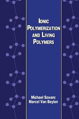 Ionic Polymerization and Living Polymers - M. Szwarc,M. van Beylen - cover