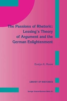 The Passions of Rhetoric: Lessing’s Theory of Argument and the German Enlightenment - E.K. Moore - cover