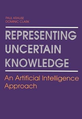 Representing Uncertain Knowledge: An Artificial Intelligence Approach - Paul Krause,Dominic Clark - cover