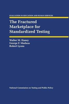 The Fractured Marketplace for Standardized Testing - Walter M. Haney,George F. Madaus,Robert Lyons - cover