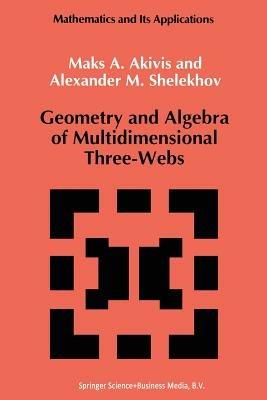 Geometry and Algebra of Multidimensional Three-Webs - M. Akivis,A.M. Shelekhov - cover