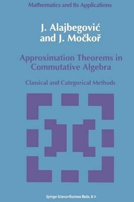 Approximation Theorems in Commutative Algebra: Classical and Categorical Methods - J. Alajbegovic,J. Mockor - cover
