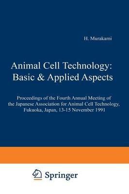 Animal Cell Technology: Basic & Applied Aspects: Proceedings of the Fourth Annual Meeting of the Japanese Association for Animal Cell Technology, Fukuoka, Japan, 13–15 November 1991 - cover