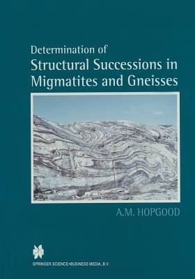 Determination of Structural Successions in Migmatites and Gneisses - A.M. Hopgood - cover