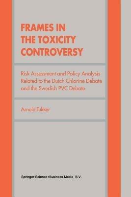 Frames in the Toxicity Controversy: Risk Assessment and Policy Analysis Related to the Dutch Chlorine Debate and the Swedish PVC Debate - Arnold Tukker - cover