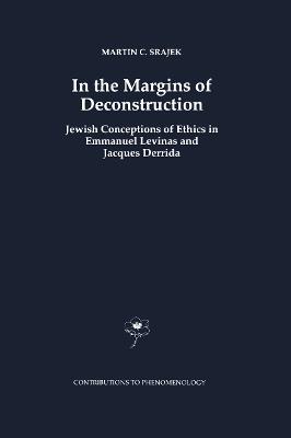 In the Margins of Deconstruction: Jewish Conceptions of Ethics in Emmanuel Levinas and Jacques Derrida - M.C. Srajek - cover