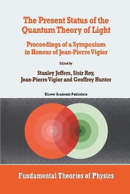 The Present Status of the Quantum Theory of Light: Proceedings of a Symposium in Honour of Jean-Pierre Vigier - cover