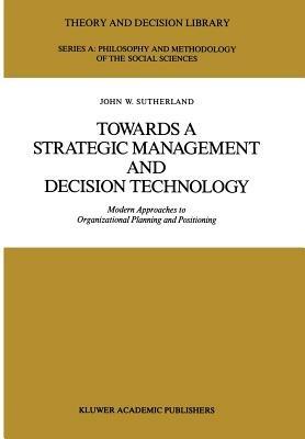 Towards a Strategic Management and Decision Technology: Modern Approaches to Organizational Planning and Positioning - J.W. Sutherland - cover