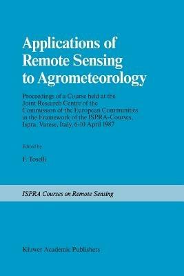Applications of Remote Sensing to Agrometeorology: Proceedings of a Course held at the Joint Research Centre of the Commission of the European Communities in the Framework of the Ispra-Courses, Ispra, Varese, Italy, 6–10 April 1987 - cover