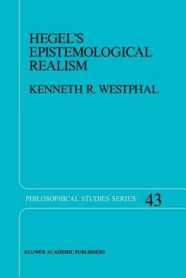 Hegel’s Epistemological Realism: A Study of the Aim and Method of Hegel’s Phenomenology of Spirit - K.R. Westphal - cover